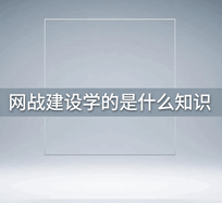 网站建设学的是什么知识和技能