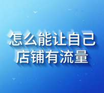 怎么能让自己店铺有流量（让客户主动找你）